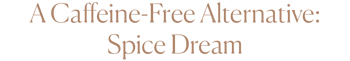 A Caffeine-Free Alternative- Spice Dream