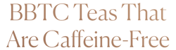 Bbtc Teas That Are Caffeine-Free