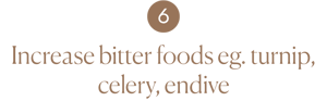 Increase bitter foods eg. turnip, celery, endive