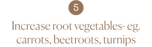 Increase root vegetables- eg. carrots, beetroots, turnips