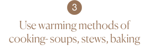Use warming methods of cooking- soups, stews, baking